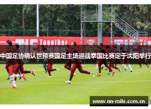 中国足协确认世预赛国足主场迎战泰国比赛定于沈阳举行 中国足协确认世预赛国足主场迎战泰国比赛定于沈阳举行