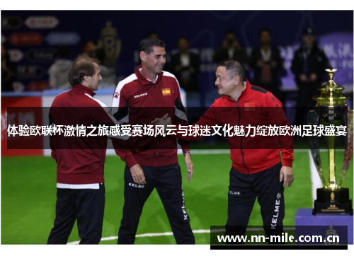 体验欧联杯激情之旅感受赛场风云与球迷文化魅力绽放欧洲足球盛宴 体验欧联杯激情之旅感受赛场风云与球迷文化魅力绽放欧洲足球盛宴