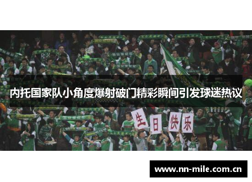 内托国家队小角度爆射破门精彩瞬间引发球迷热议 内托国家队小角度爆射破门精彩瞬间引发球迷热议