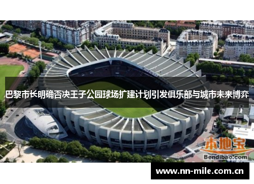 巴黎市长明确否决王子公园球场扩建计划引发俱乐部与城市未来博弈 巴黎市长明确否决王子公园球场扩建计划引发俱乐部与城市未来博弈