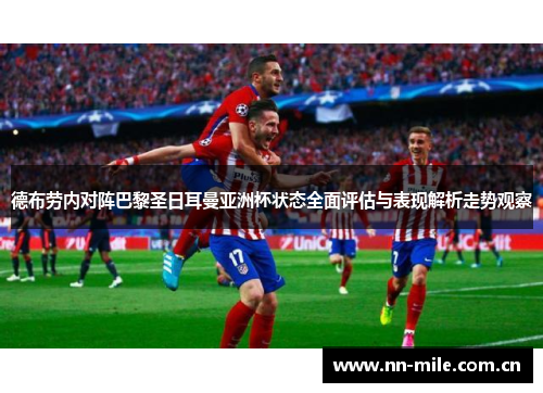 德布劳内对阵巴黎圣日耳曼亚洲杯状态全面评估与表现解析走势观察 德布劳内对阵巴黎圣日耳曼亚洲杯状态全面评估与表现解析走势观察