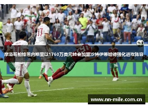 摩洛哥前锋恩内斯里以1760万美元转会加盟沙特伊蒂哈德强化进攻阵容 摩洛哥前锋恩内斯里以1760万美元转会加盟沙特伊蒂哈德强化进攻阵容