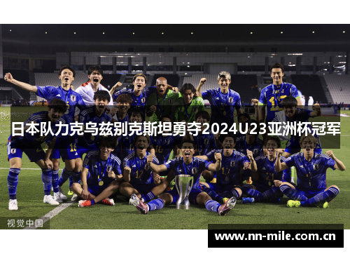 日本队力克乌兹别克斯坦勇夺2024U23亚洲杯冠军 日本队力克乌兹别克斯坦勇夺2024U23亚洲杯冠军