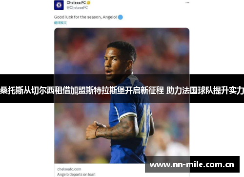 桑托斯从切尔西租借加盟斯特拉斯堡开启新征程 助力法国球队提升实力 桑托斯从切尔西租借加盟斯特拉斯堡开启新征程 助力法国球队提升实力